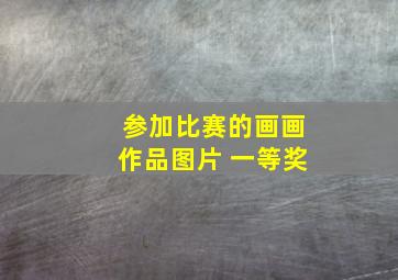 参加比赛的画画作品图片 一等奖